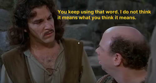 Screenshot from the movie "The Princess Bride". Inigo Montoya is speaking to Vizzini: "You keep using that word. I do not think it means what you think it means."